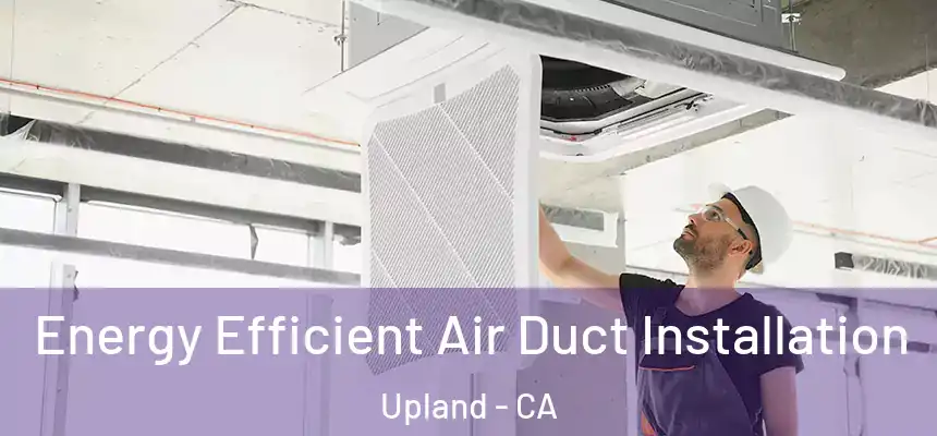 Energy Efficient Air Duct Installation Upland - CA